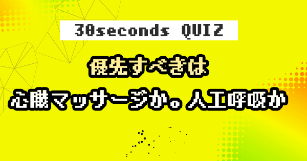 【クイズ】優先すべきは心臓マッサージか。人工呼吸か