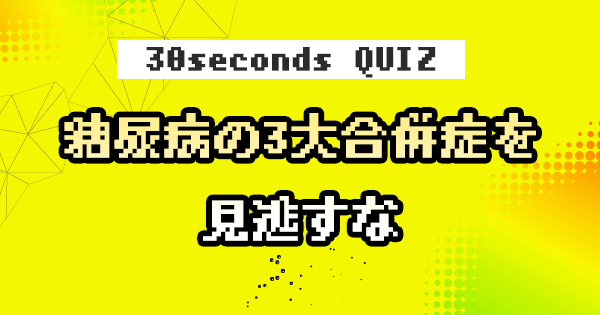 【クイズ】糖尿病の3大合併症を見逃すな