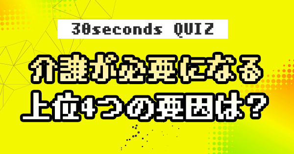 【クイズ】介護が必要になる上位4つの要因は？