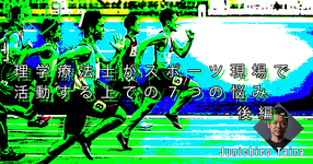 【運動器７】理学療法士がスポーツ現場で活動する上での７つの悩み-後編-