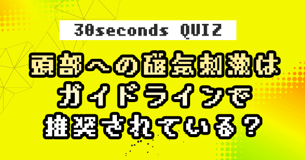 【クイズ】頭部への磁気刺激はガイドラインで推奨されている？