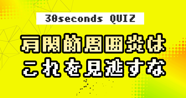 【クイズ】肩関節周囲炎はこれを見逃すな