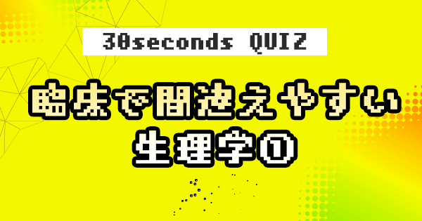 【クイズ】臨床で間違えやすい生理学