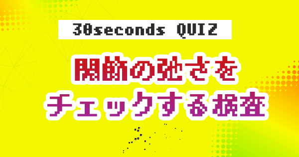 【クイズ】関節の弛さをチェックする検査