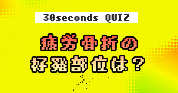 【クイズ】疲労骨折の好発部位は？