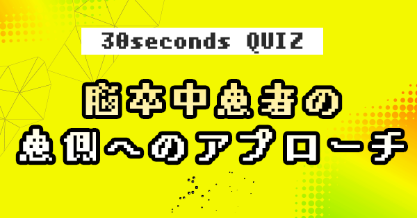 【クイズ】脳卒中患者の患側へのアプローチ