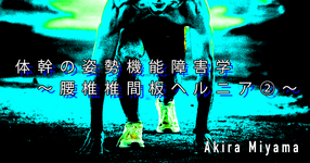 第七回：体幹の姿勢機能障害学～腰椎椎間板ヘルニア②～
