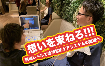 想いを束ねろ!!! 〜現場レベルで地域包括ケアシステムの実現へ〜