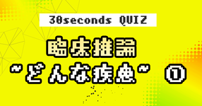 【クイズ】臨床推論 ~どんな疾患~ ①