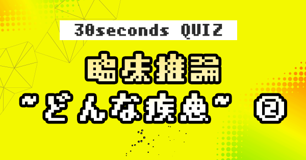 【クイズ】臨床推論 ~どんな疾患~ ②