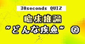 【クイズ】臨床推論 ~どんな疾患~ ②