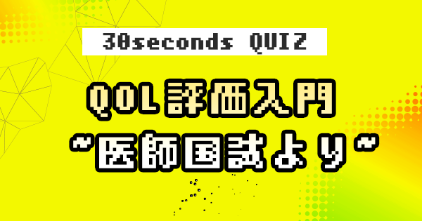 【クイズ】QOL入門 ~医師国試より~