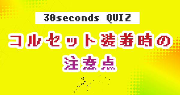 【クイズ】コルセット装着時の注意