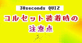 【クイズ】コルセット装着時の注意