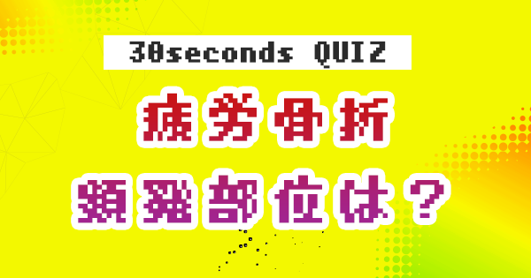 【クイズ】疲労骨折頻発部位は？