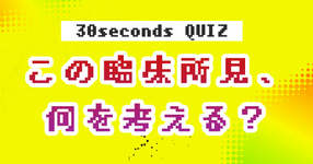 【クイズ】この臨床所見、何を考える？