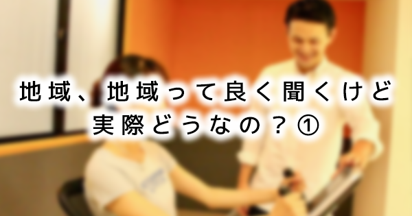 【SPOT Writer】地域、地域って良く聞くけど実際どうなの?①