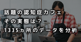 話題の認知症カフェ その実態は？1335ヵ所のデータを分析