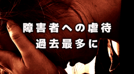 障害者虐待事例 過去最多｜厚労省調査
