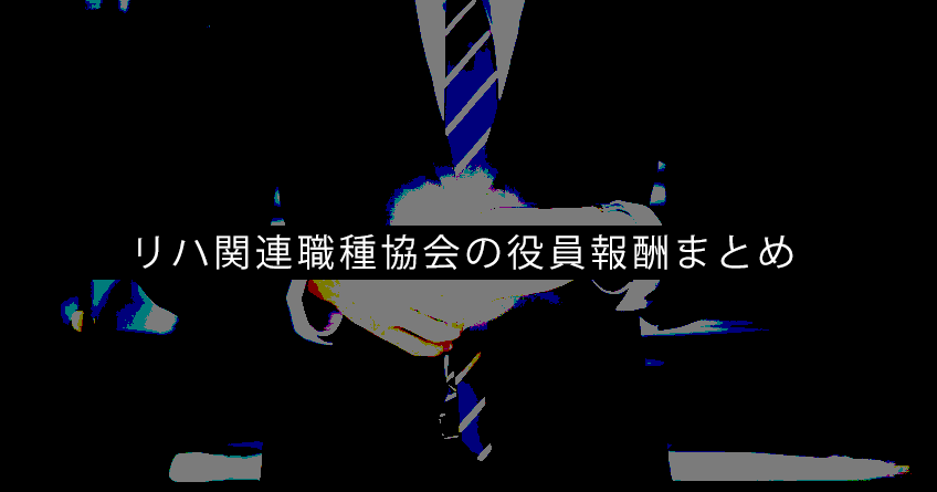 【医師会・看護協会など】リハ関連職種協会の会長はいくらもらってる？