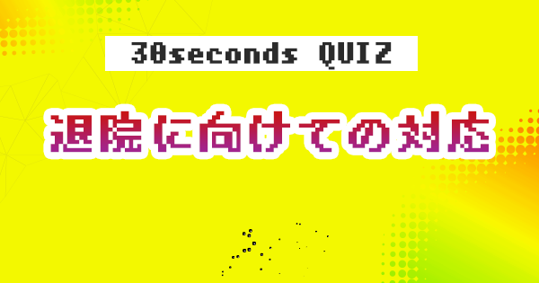 【クイズ】退院に向けての対応