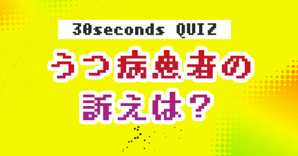 【クイズ】うつ病患者の訴えは？
