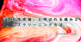 『混合性疼痛』と呼ばれる痛みとスクリーニング方法