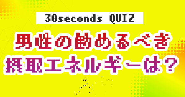 【クイズ】男性の勧めるべき摂取エネルギーは？