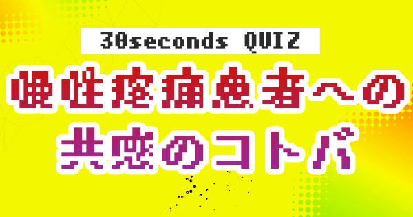 【クイズ】慢性疼痛患者への共感のコトバ