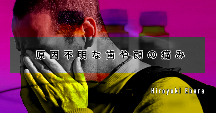 原因不明な歯や顔の痛み～最低限知っておきたい口腔顔面痛の鑑別～