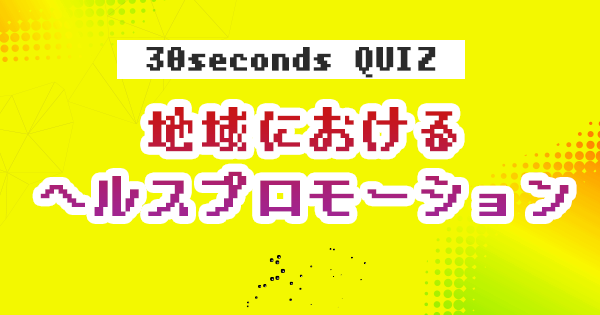 【クイズ】地域におけるヘルスプロモーション