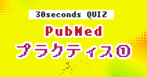 【クイズ】PubMed プラクティス①