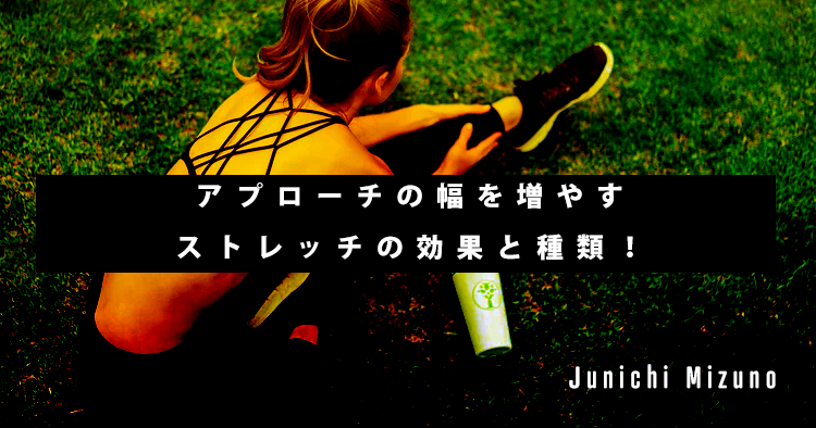 今こそアナタはもう一回学ぶべき。アプローチの幅を増やすストレッチの効果と種類！