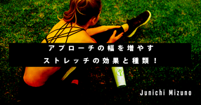 今こそアナタはもう一回学ぶべき。アプローチの幅を増やすストレッチの効果と種類！