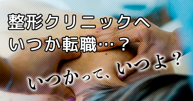 整形クリニックにいつか転職?いつかっていつよ?