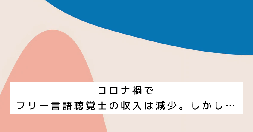 【実録懐事情】コロナ禍でフリー言語聴覚士の収入は減少。しかし…