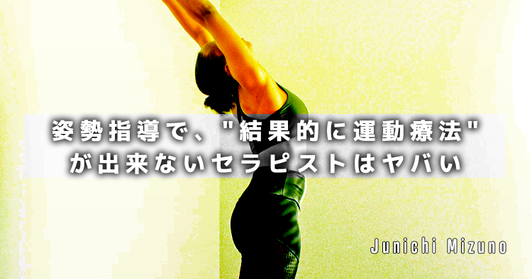 姿勢指導で、"結果的に運動療法"が出来ないセラピストはヤバい