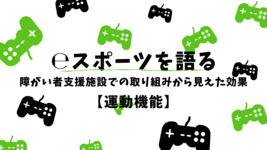 【eスポーツを語る】障がい者支援施設での取り組みから見えた効果【運動機能】