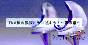 TKA後の膝はこう曲げよう！～治療編～