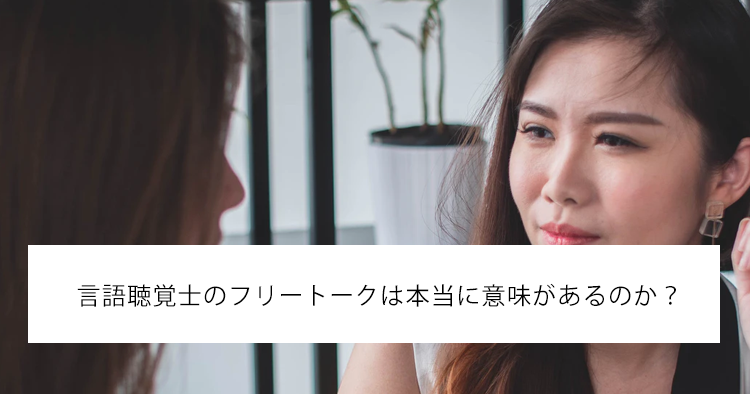 言語聴覚士のフリートークは本当に意味があるのか?
