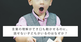言葉の理解ができ口も動かせるのに、話せない子どもがいるのはなぜか？