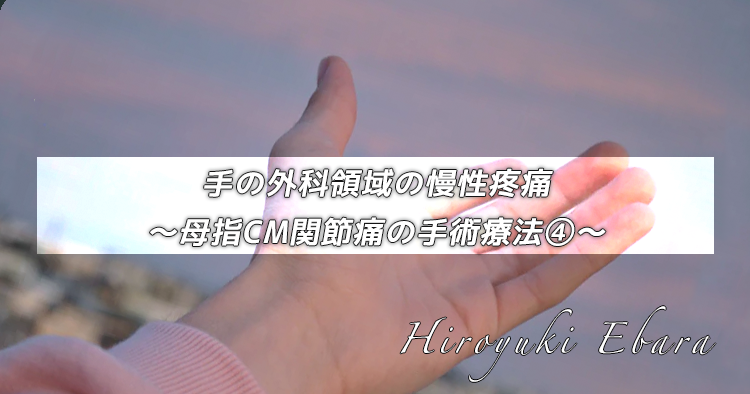 手の外科領域の慢性疼痛～母指CM関節痛の手術療法④～