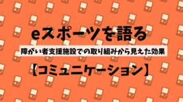 【eスポーツを語る】障がい者支援施設での取り組みから見えた効果【コミュニケーション】
