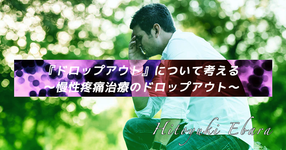 『ドロップアウト』について考える～慢性疼痛治療のドロップアウト～