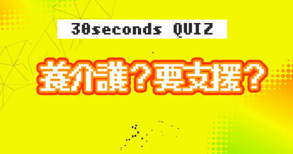 【クイズ】要支援？要介護？