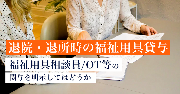 退院・退所加算 福祉用具貸与に作業療法士等の関与を明示してはどうか|次期介護報酬改定案