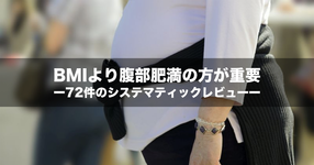 【NEWS】BMIより腹部肥満の方が重要ー72件のシステマティックレビューー