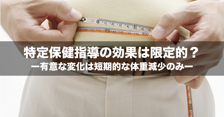 【NEWS】特定保健指導の効果は限定的?ー有意な変化は短期的な体重減少のみー