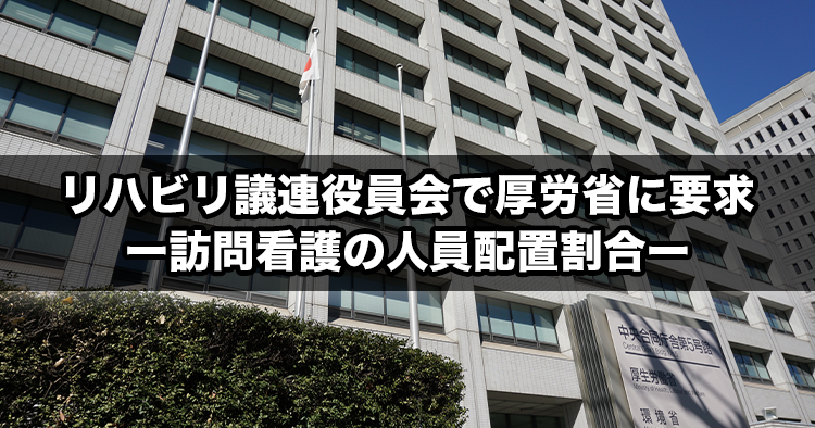 【速報】リハビリ議連役員会で厚労省に要求-訪問看護の人員配置割合-