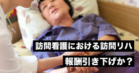 訪問看護における訪問リハ、報酬引き下げか？